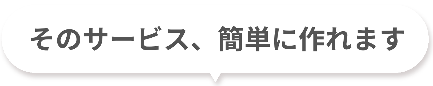 そのサービス、簡単に作れます